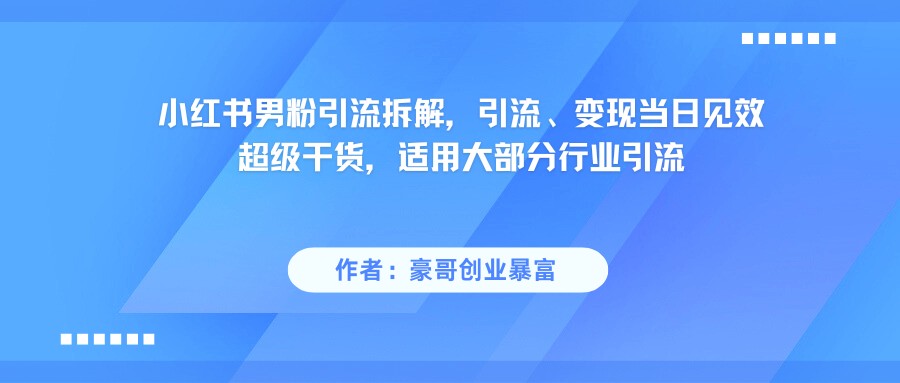 小红书男粉引流，超级干货，引流变现当日见效-靠谱项目库