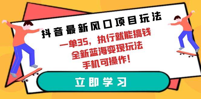 抖音最新风口项目玩法，一单35，执行就能搞钱 全新蓝海变现玩法 手机可操作-靠谱项目库