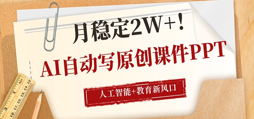 AI自动写原创课件PPT，人工智能+教育新AI风口，月稳定2W+-靠谱项目库