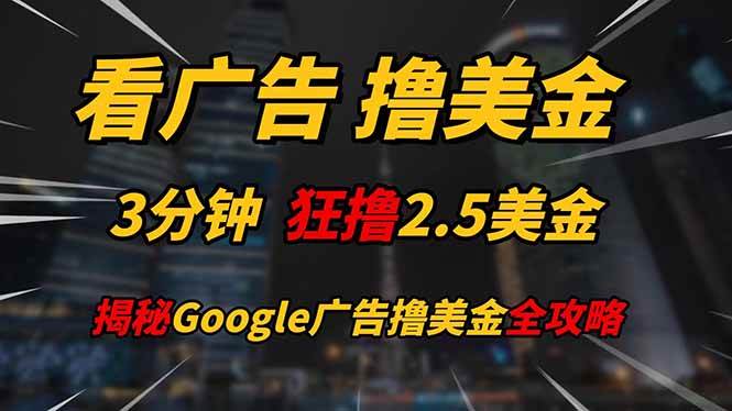 (14701期)看广告,撸美金!!3分钟赚2.5美金!!日入200美金不是梦!揭秘Google...-靠谱项目库