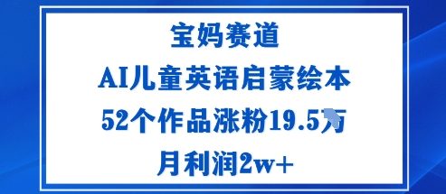 宝妈赛道：AI儿童英语启蒙绘本52个作品涨粉19.5W月利润2w+-靠谱项目库