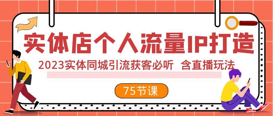 实体店个人流量IP打造 2023实体同城引流获客必听 含直播玩法（75节完整版）-靠谱项目库