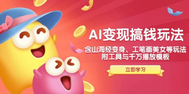 （14069期）AI变现搞钱新玩法，含山海经变身、工笔画美女等，附工具与千万播放模板-靠谱项目库