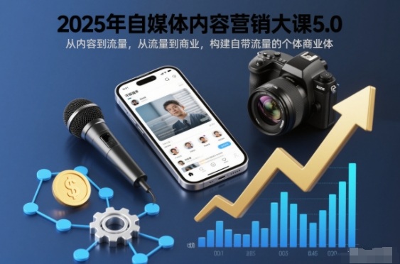 2025年自媒体内容营销大课5.0，从内容到流量，从流量到商业，构建自带流量的个体商业体-靠谱项目库