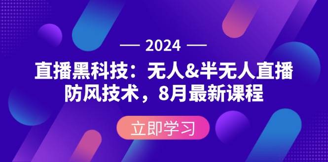 （12381期）2024直播黑科技：无人&半无人直播防风技术，8月最新课程-靠谱项目库