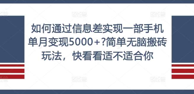 如何通过信息差实现一部手机单月变现5000+?简单无脑搬砖玩法，快看看适不适合你【揭秘】-靠谱项目库