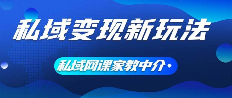 （12089期）私域变现新玩法，网课家教中介，只做渠道和流量，让大学生给你打工、0…-靠谱项目库
