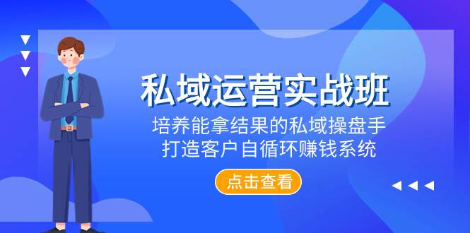 （7986期）私域运营实战班，培养能拿结果的私域操盘手，打造客户自循环赚钱系统-靠谱项目库