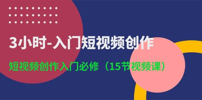 3小时-入门短视频创作：短视频创作入门必修（15节视频课）-靠谱项目库