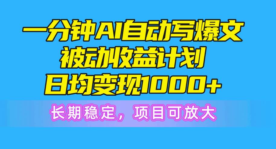 （10590期）一分钟AI爆文被动收益计划，日均变现1000+，长期稳定，项目可放大-靠谱项目库