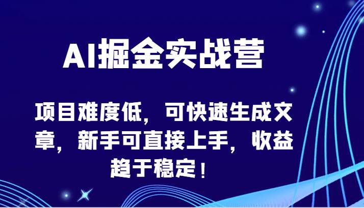 AI掘金实战营-项目难度低，可快速生成文章，新手可直接上手，收益趋于稳定！-靠谱项目库