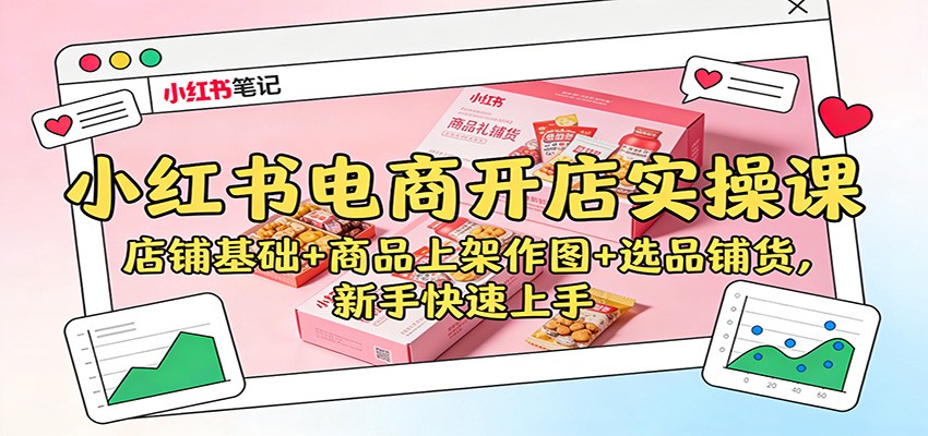 小红书电商开店实操课：店铺基础+商品上架作图+选品铺货，新手快速上手-靠谱项目库
