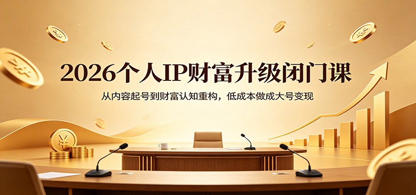 2026个人IP财富升级闭门课：从内容起号到财富认知重构，低成本做成大号变现-靠谱项目库