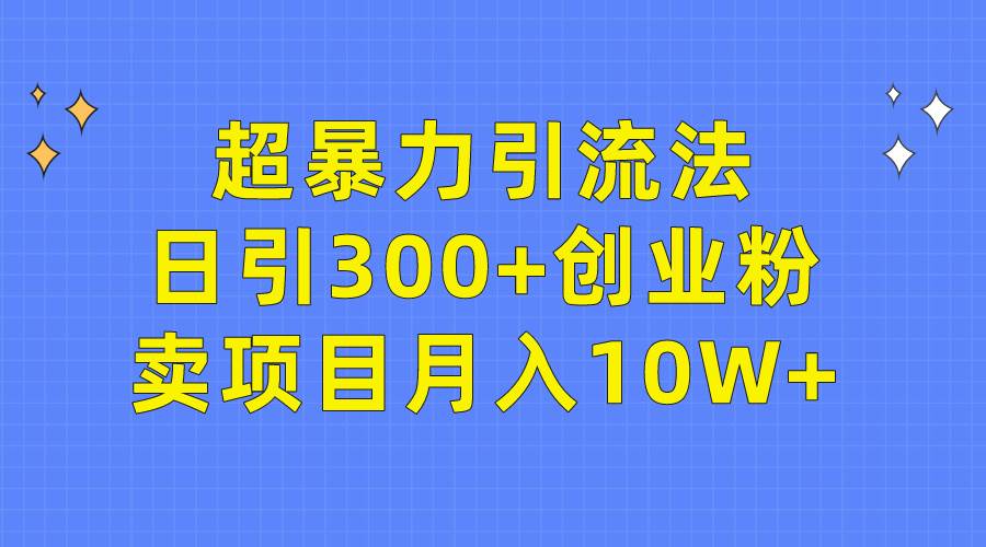 超暴力引流法，日引300+创业粉，卖项目月入10W+-靠谱项目库